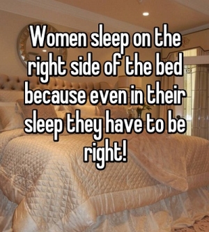 Phụ nữ thường ngủ phía bên phải (right) của giường bởi ngay cả khi ngủ, họ cũng muốn là người đúng (right).