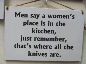 Những người đàn ông nói rằng "căn bếp là chỗ của phụ nữ" hãy nhớ rằng đó là nơi giữ rất nhiều dao.