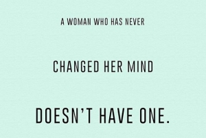 Người phụ nữ không bao giờ thay đổi ý kiến thực ra không có lấy một ý kiến.