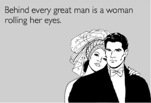 Đằng sau một người đàn ông vĩ đại là một người phụ nữ đang quắc mắt lên nhìn.