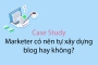 Case Study: Marketer có nên tự xây dựng blog hay không?